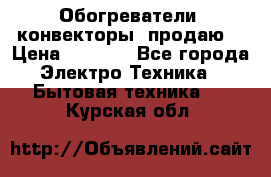 Обогреватели( конвекторы) продаю  › Цена ­ 2 200 - Все города Электро-Техника » Бытовая техника   . Курская обл.